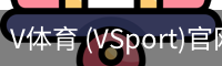 V体育 (VSport)官网-专业体育赛事直播与资讯平台